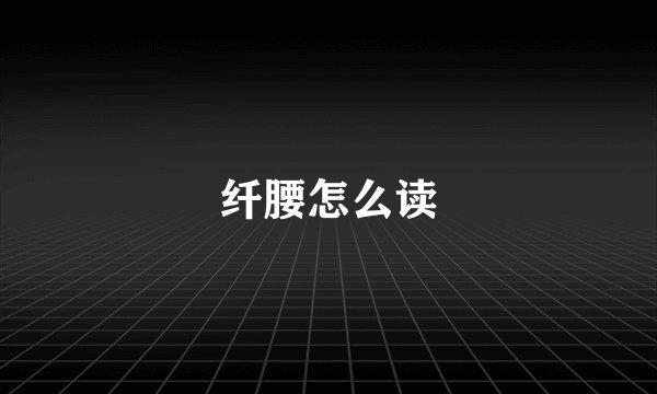 纤腰怎么读