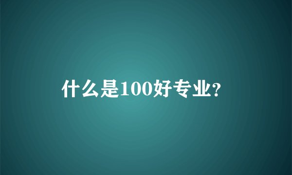 什么是100好专业？