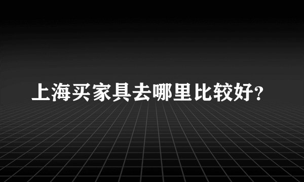 上海买家具去哪里比较好？