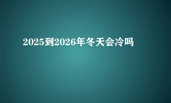 2025到2026年冬天会冷吗