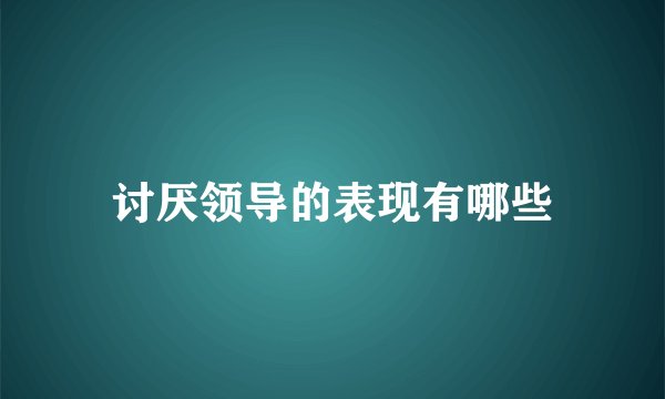 讨厌领导的表现有哪些
