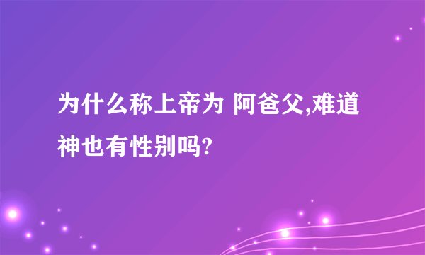 为什么称上帝为 阿爸父,难道神也有性别吗?