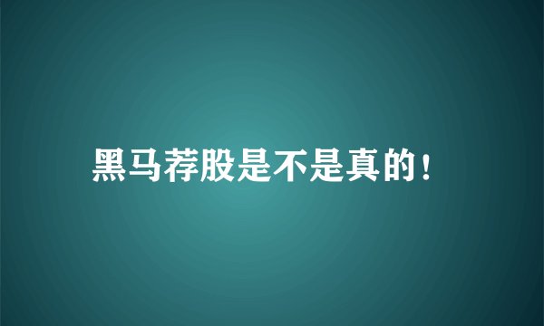 黑马荐股是不是真的！