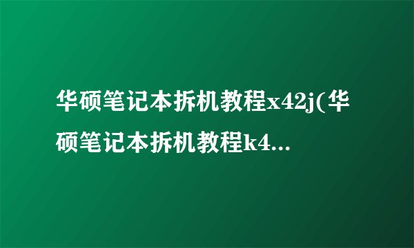 华硕笔记本拆机教程x42j(华硕笔记本拆机教程k43sj)