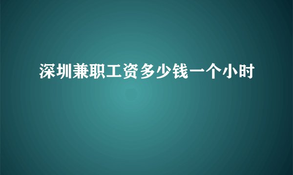深圳兼职工资多少钱一个小时