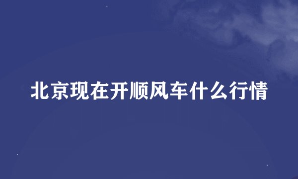 北京现在开顺风车什么行情