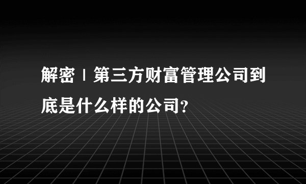 解密｜第三方财富管理公司到底是什么样的公司？