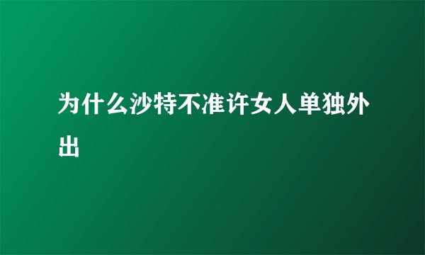 为什么沙特不准许女人单独外出