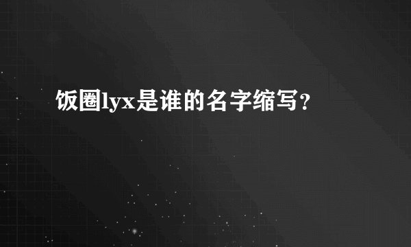 饭圈lyx是谁的名字缩写？