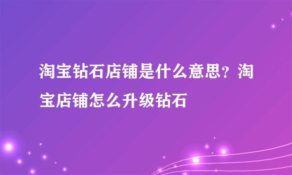 淘宝钻石店铺是什么意思？淘宝店铺怎么升级钻石