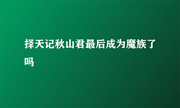择天记秋山君最后成为魔族了吗