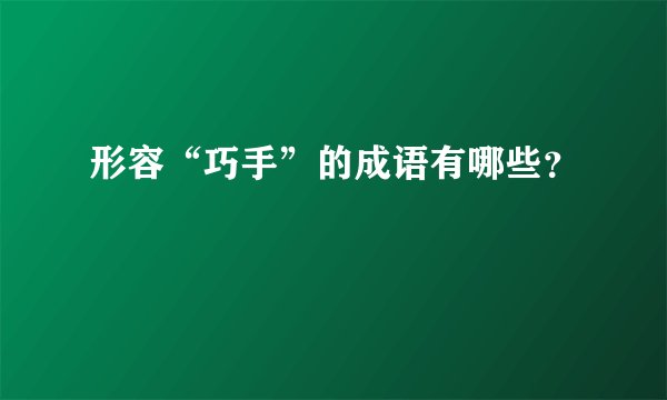 形容“巧手”的成语有哪些？