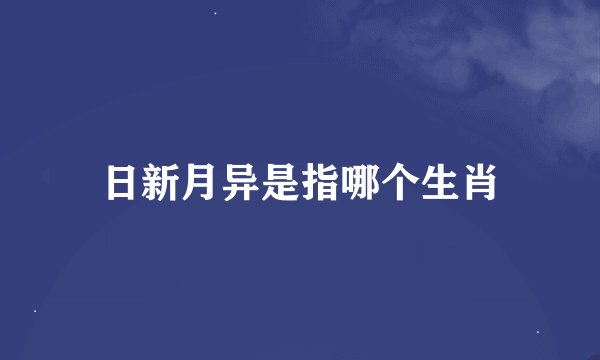 日新月异是指哪个生肖
