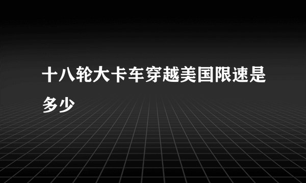 十八轮大卡车穿越美国限速是多少