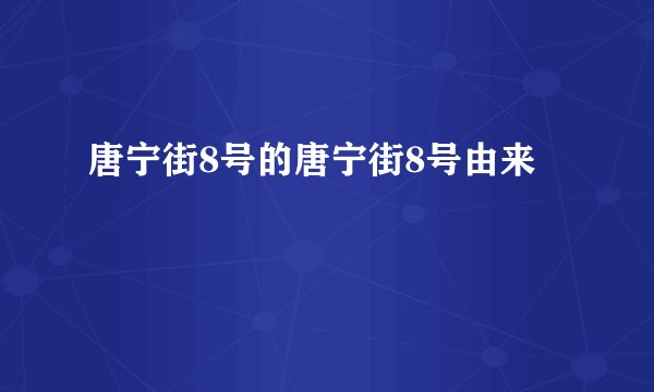 唐宁街8号的唐宁街8号由来