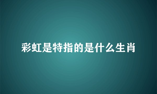 彩虹是特指的是什么生肖