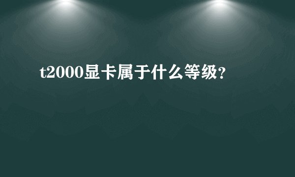 t2000显卡属于什么等级？