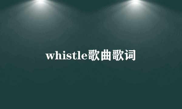 whistle歌曲歌词