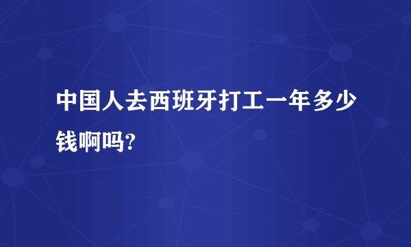 中国人去西班牙打工一年多少钱啊吗?