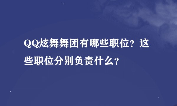 QQ炫舞舞团有哪些职位？这些职位分别负责什么？