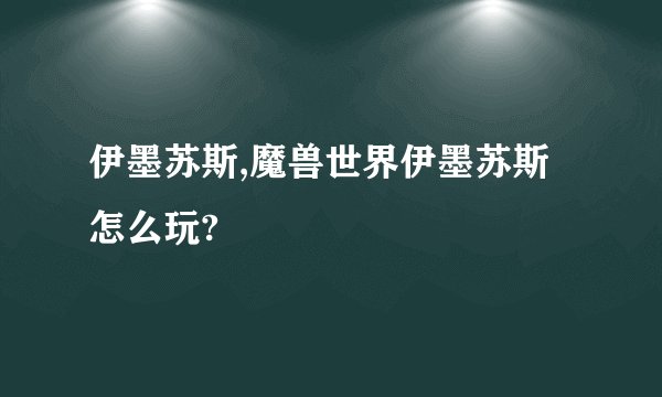 伊墨苏斯,魔兽世界伊墨苏斯怎么玩?