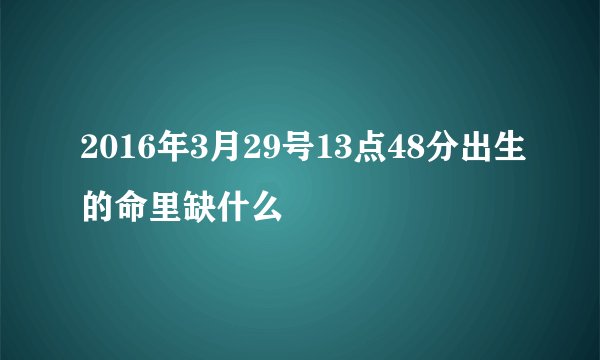2016年3月29号13点48分出生的命里缺什么