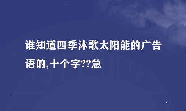 谁知道四季沐歌太阳能的广告语的,十个字??急