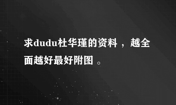求dudu杜华瑾的资料 ，越全面越好最好附图 。