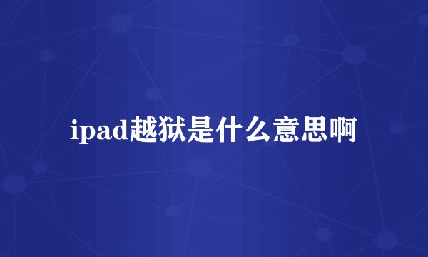 ipad越狱是什么意思啊
