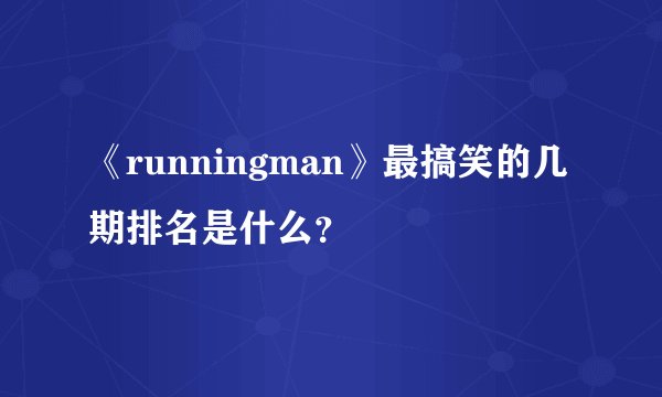 《runningman》最搞笑的几期排名是什么？
