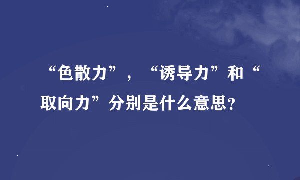 “色散力”，“诱导力”和“取向力”分别是什么意思？
