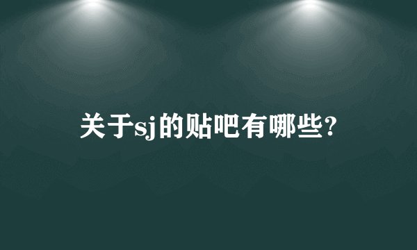 关于sj的贴吧有哪些?