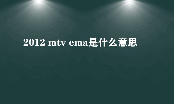 2012 mtv ema是什么意思