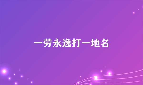 一劳永逸打一地名