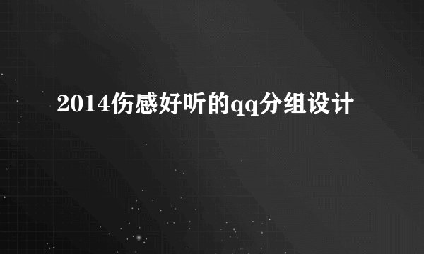 2014伤感好听的qq分组设计