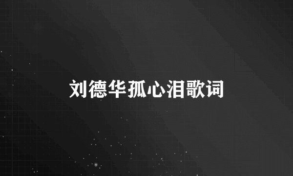 刘德华孤心泪歌词