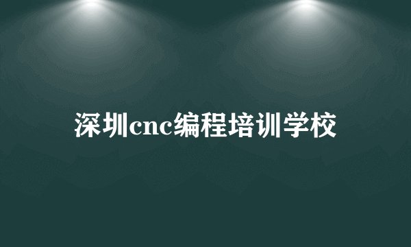 深圳cnc编程培训学校
