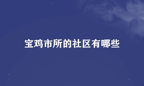 宝鸡市所的社区有哪些