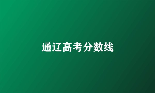 通辽高考分数线