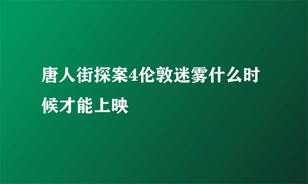唐人街探案4伦敦迷雾什么时候才能上映