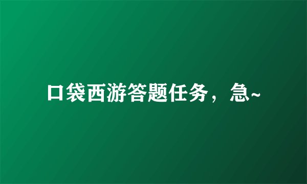 口袋西游答题任务，急~