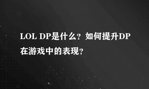 LOL DP是什么？如何提升DP在游戏中的表现？
