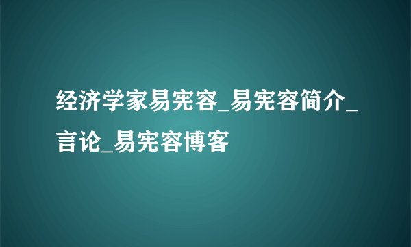 经济学家易宪容_易宪容简介_言论_易宪容博客