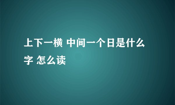 上下一横 中间一个日是什么字 怎么读