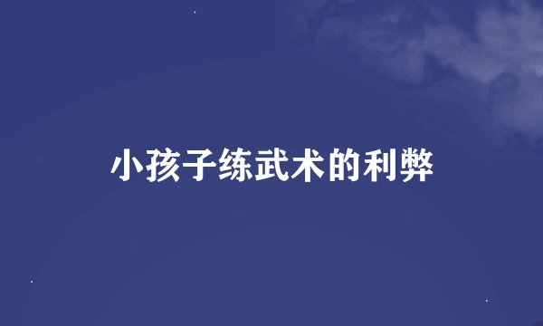 小孩子练武术的利弊
