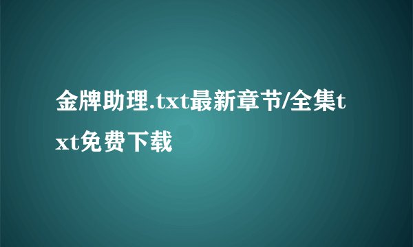 金牌助理.txt最新章节/全集txt免费下载