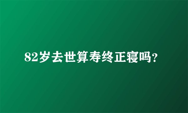 82岁去世算寿终正寝吗？