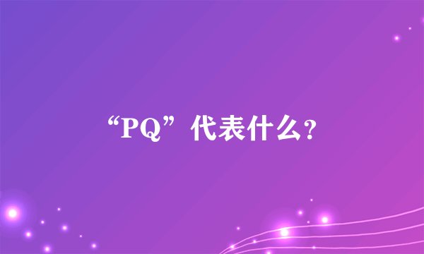 “PQ”代表什么？