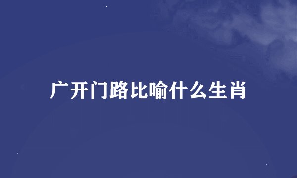 广开门路比喻什么生肖