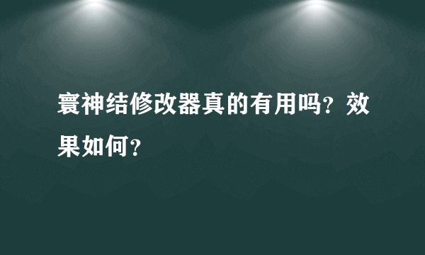 寰神结修改器真的有用吗？效果如何？
